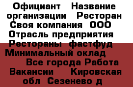 Официант › Название организации ­ Ресторан Своя компания, ООО › Отрасль предприятия ­ Рестораны, фастфуд › Минимальный оклад ­ 20 000 - Все города Работа » Вакансии   . Кировская обл.,Сезенево д.